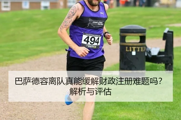 巴萨德容离队真能缓解财政注册难题吗？解析与评估